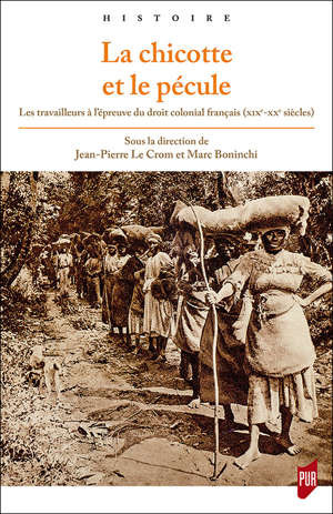 La chicotte et le pécule - Les travailleurs à l'épreuve du droit colonial français (XIXe-XXe siècles)